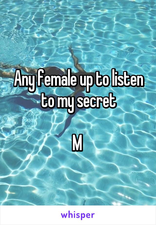 Any female up to listen to my secret

M 