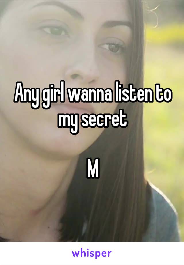 Any girl wanna listen to my secret

M