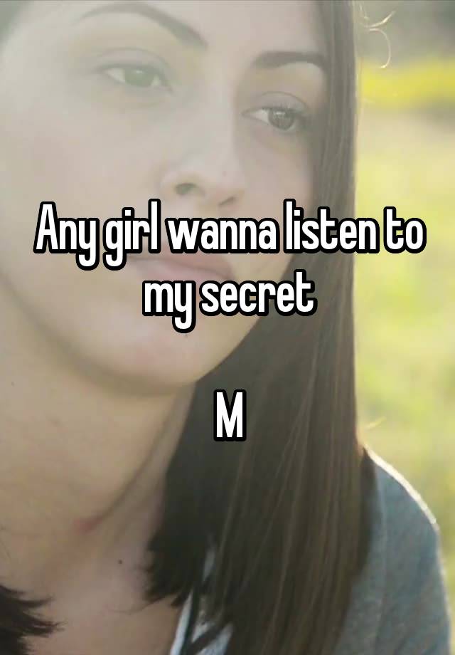 Any girl wanna listen to my secret

M