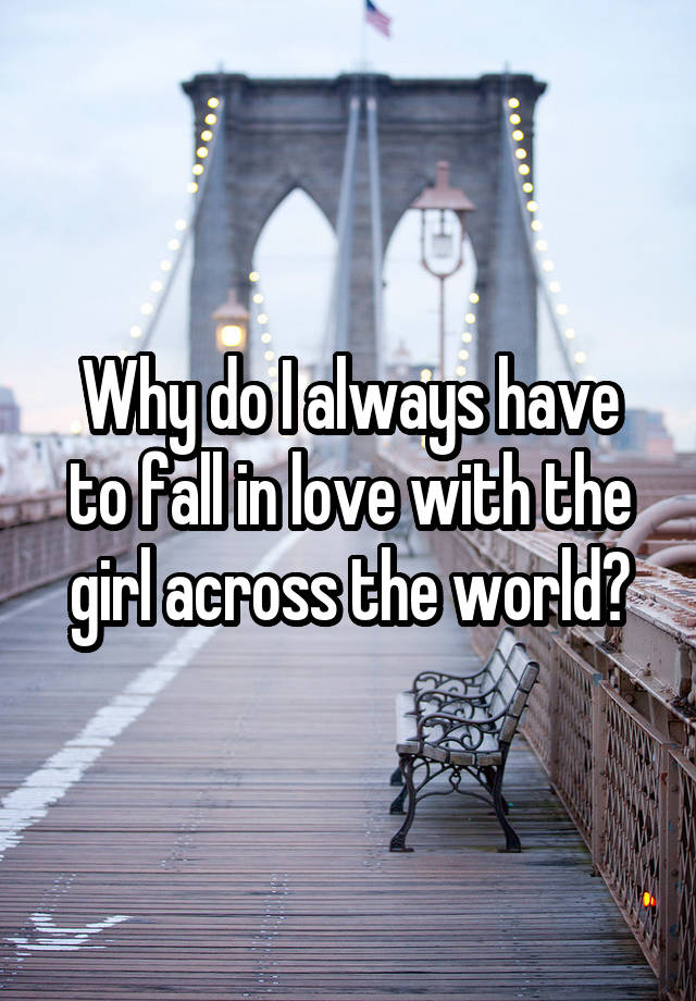 Why do I always have to fall in love with the girl across the world?