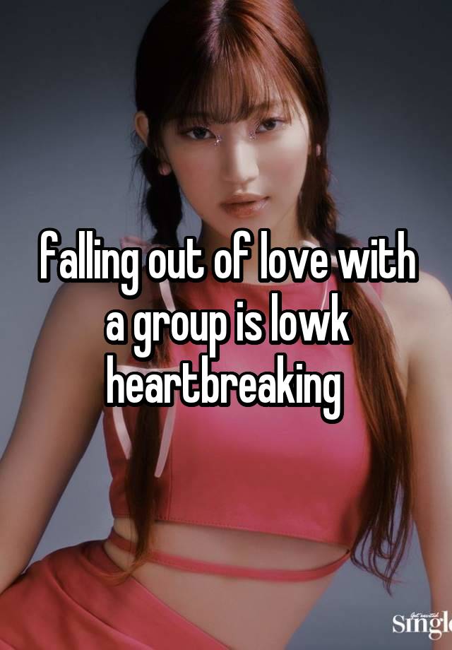 falling out of love with a group is lowk heartbreaking 