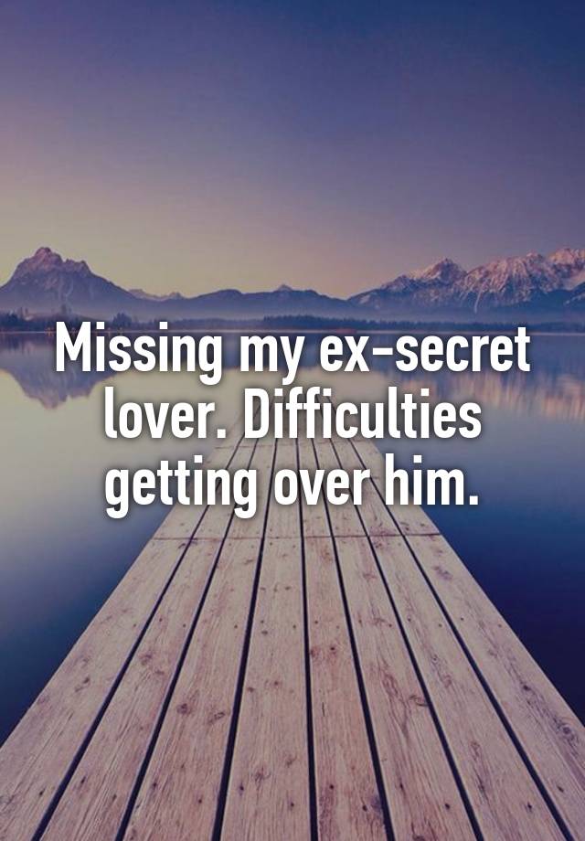 Missing my ex-secret lover. Difficulties getting over him.