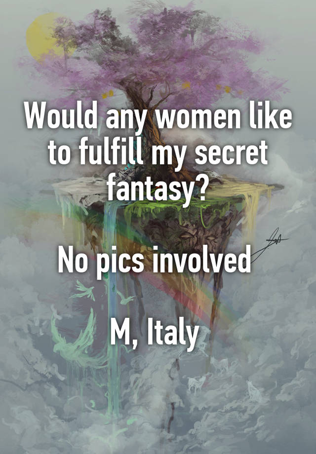 Would any women like to fulfill my secret fantasy?

No pics involved 

M, Italy 