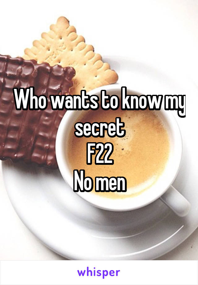 Who wants to know my secret
F22
No men