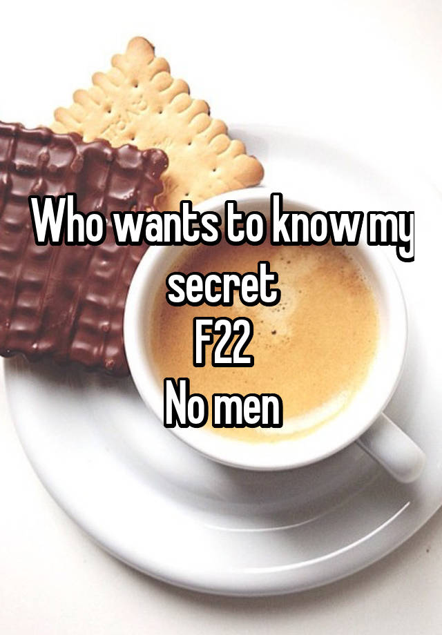 Who wants to know my secret
F22
No men