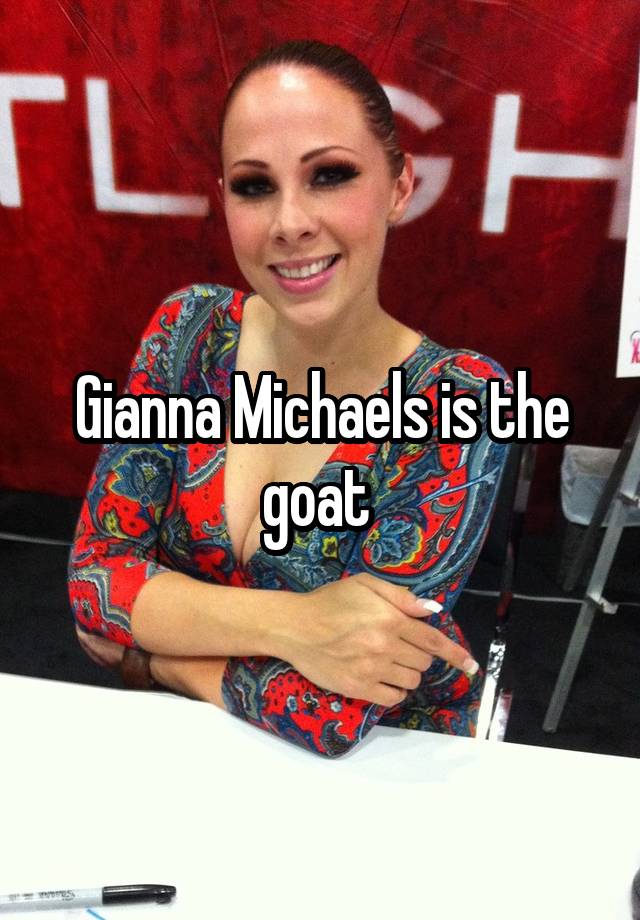 Gianna Michaels is the goat 