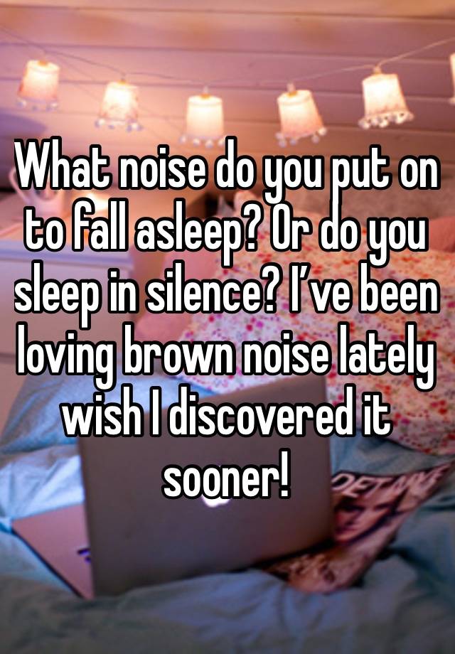 What noise do you put on to fall asleep? Or do you sleep in silence? I’ve been loving brown noise lately wish I discovered it sooner!