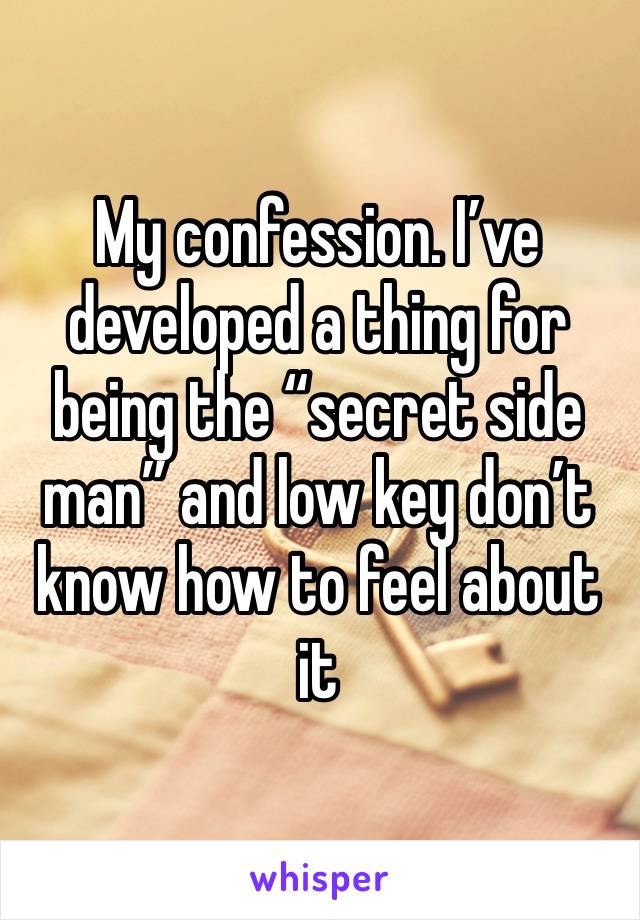 My confession. I’ve developed a thing for being the “secret side man” and low key don’t know how to feel about it