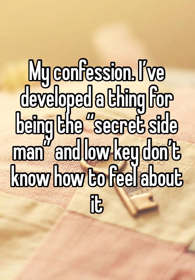 My confession. I’ve developed a thing for being the “secret side man” and low key don’t know how to feel about it