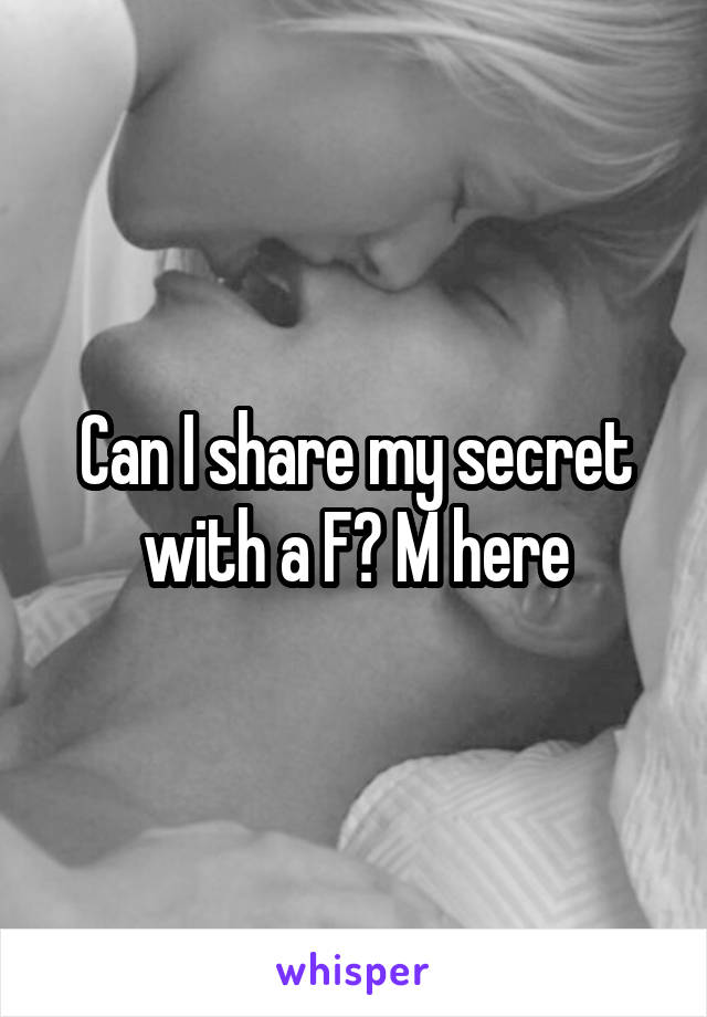 Can I share my secret with a F? M here