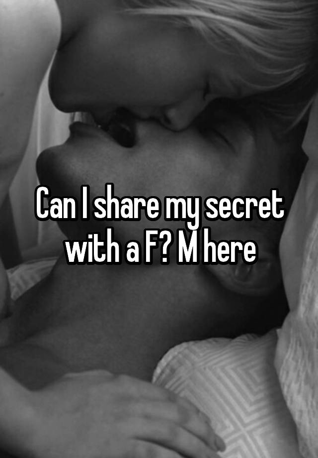 Can I share my secret with a F? M here