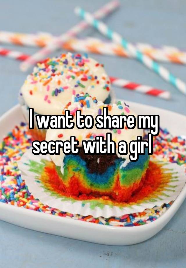 I want to share my secret with a girl 