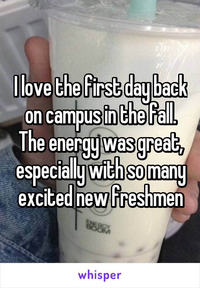 I love the first day back on campus in the fall. The energy was great, especially with so many excited new freshmen