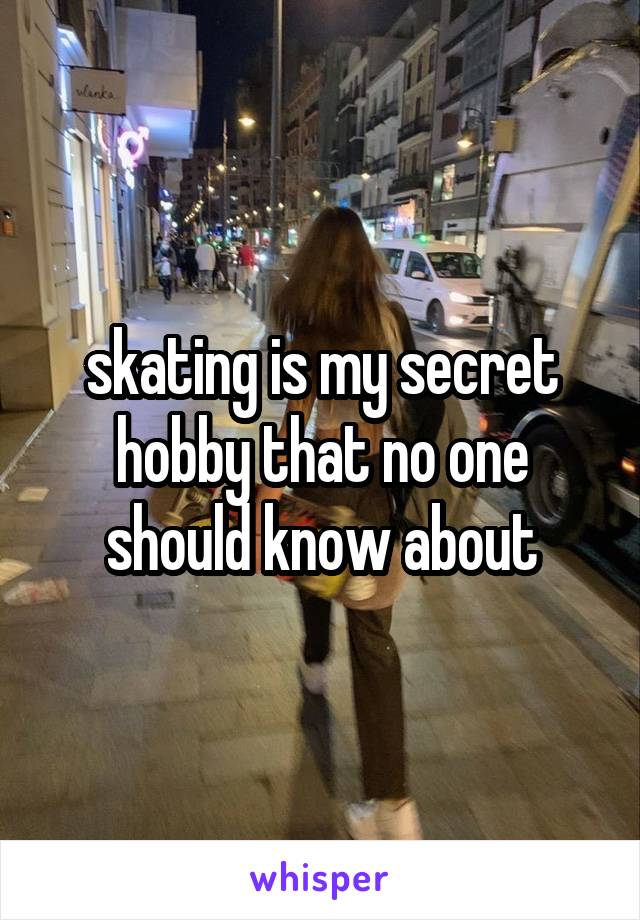 skating is my secret hobby that no one should know about