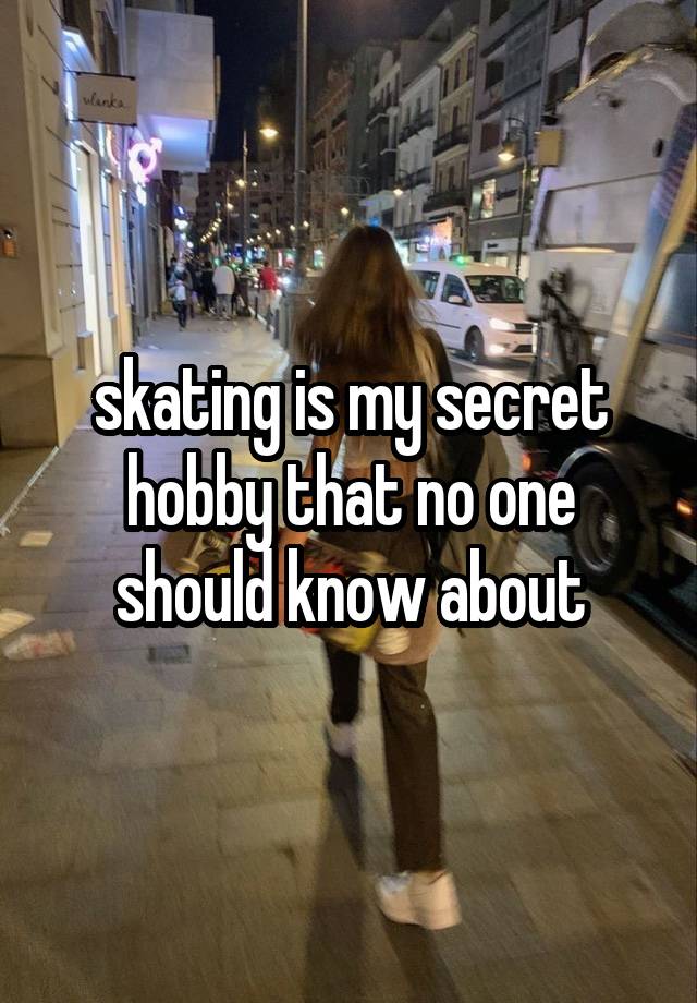 skating is my secret hobby that no one should know about