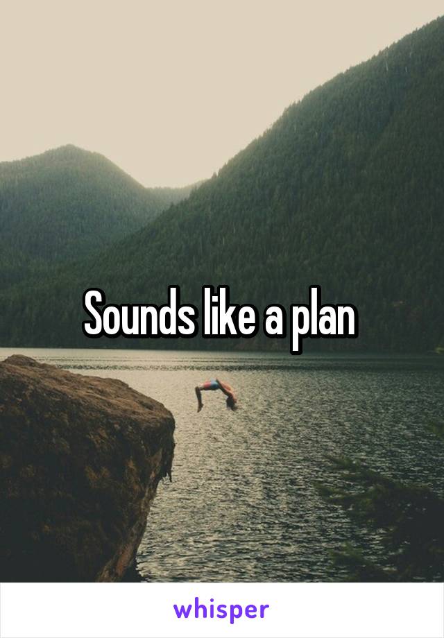 Sounds like a plan 