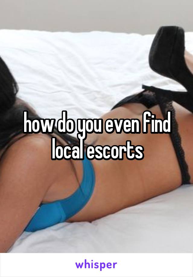 how do you even find local escorts