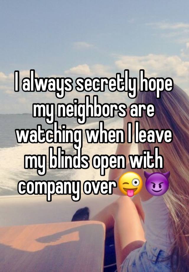 I always secretly hope my neighbors are watching when I leave my blinds open with company over😜😈