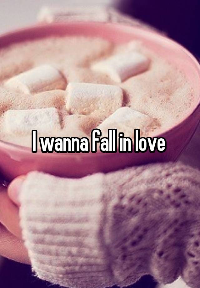 I wanna fall in love 