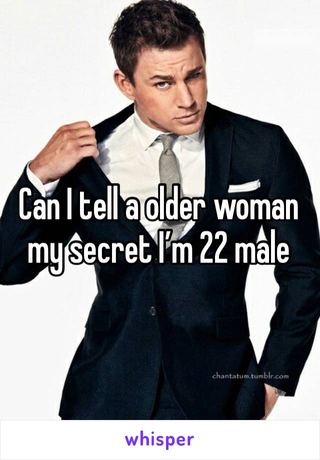 Can I tell a older woman my secret I’m 22 male 