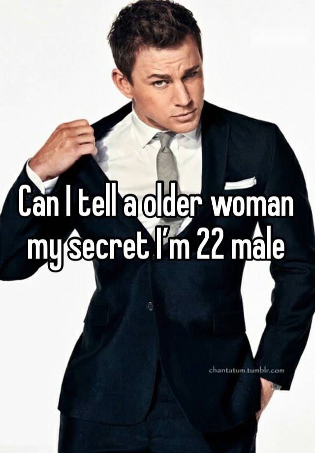 Can I tell a older woman my secret I’m 22 male 