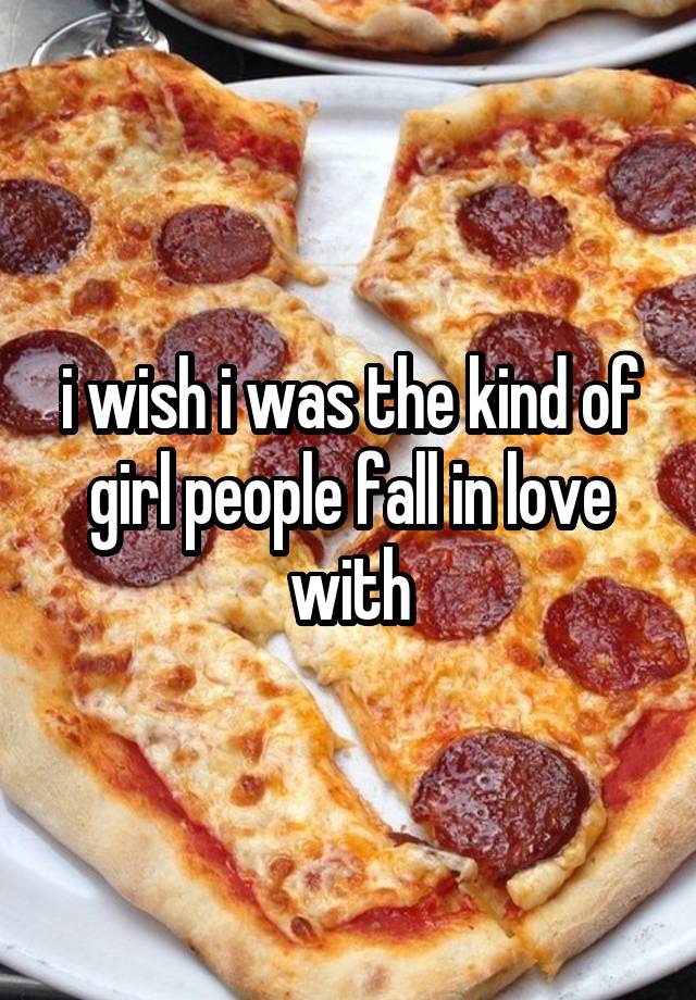 i wish i was the kind of girl people fall in love with