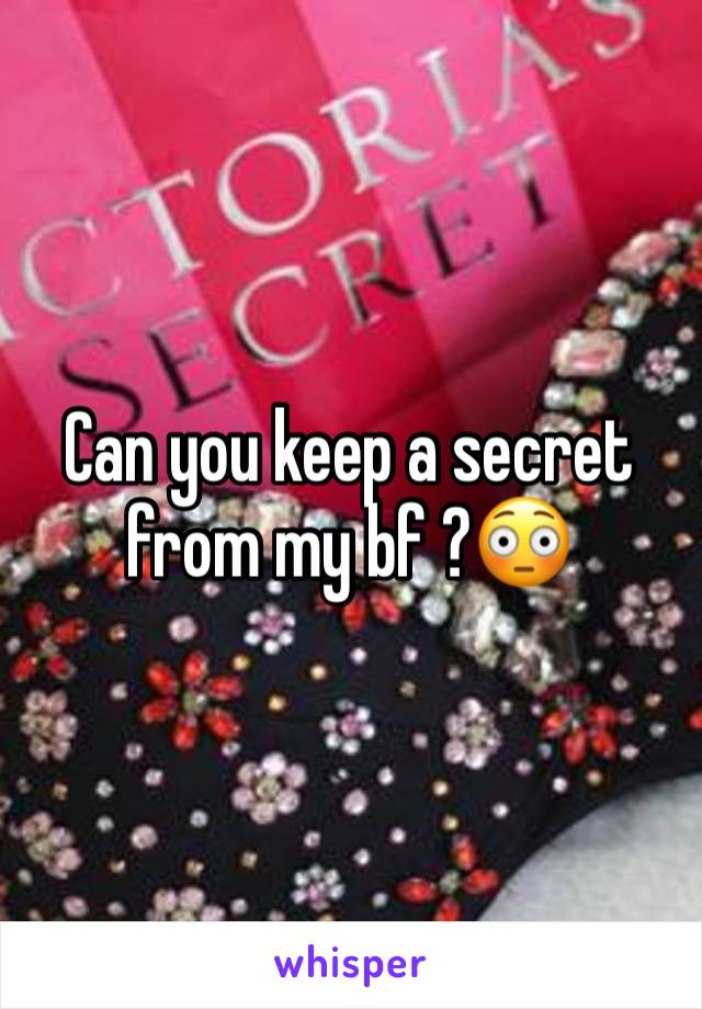 Can you keep a secret from my bf ?😳