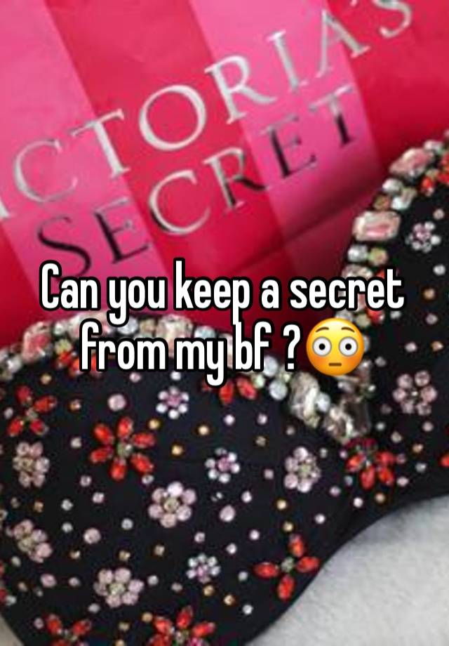 Can you keep a secret from my bf ?😳