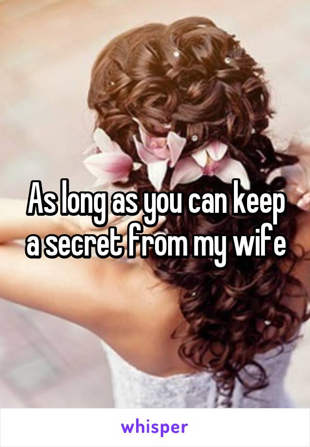 As long as you can keep a secret from my wife