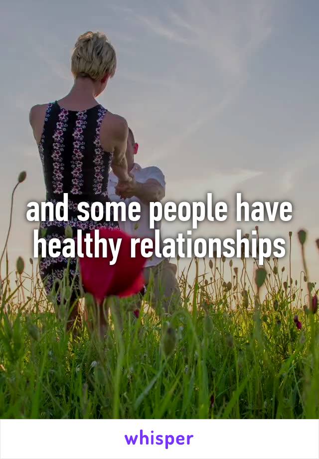 and some people have healthy relationships