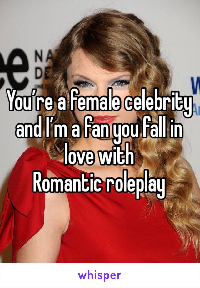 You’re a female celebrity and I’m a fan you fall in love with
Romantic roleplay 