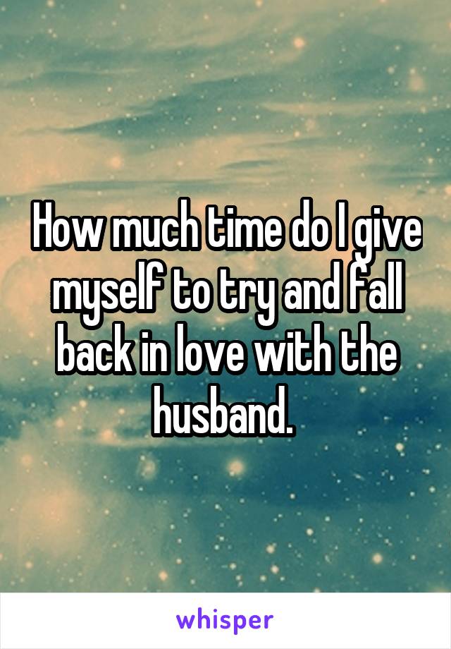 How much time do I give myself to try and fall back in love with the husband. 