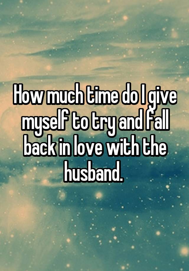 How much time do I give myself to try and fall back in love with the husband. 