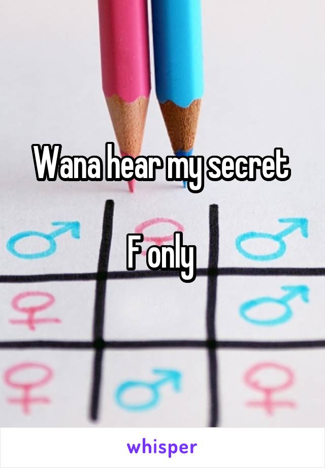 Wana hear my secret 

F only 
