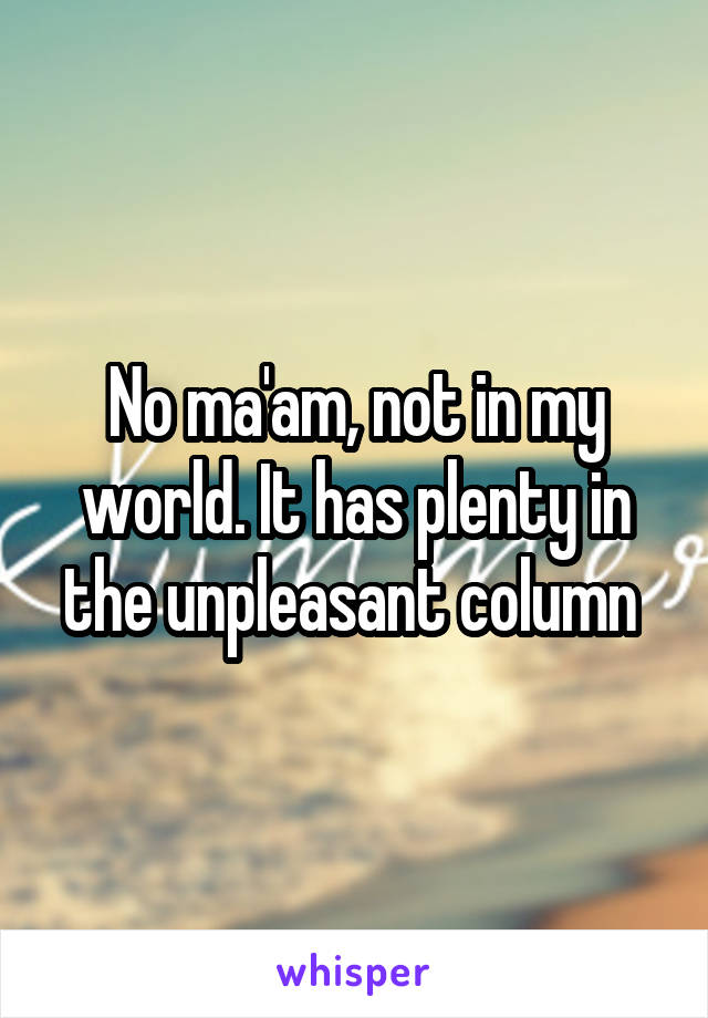 No ma'am, not in my world. It has plenty in the unpleasant column 