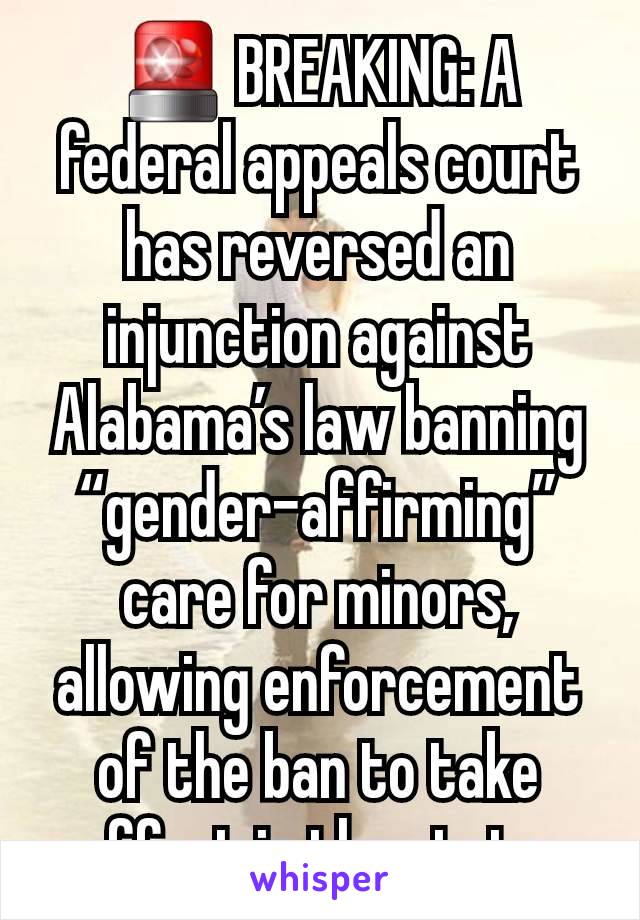 🚨 BREAKING: A federal appeals court has reversed an injunction against Alabama’s law banning “gender-affirming” care for minors, allowing enforcement of the ban to take effect in the state.