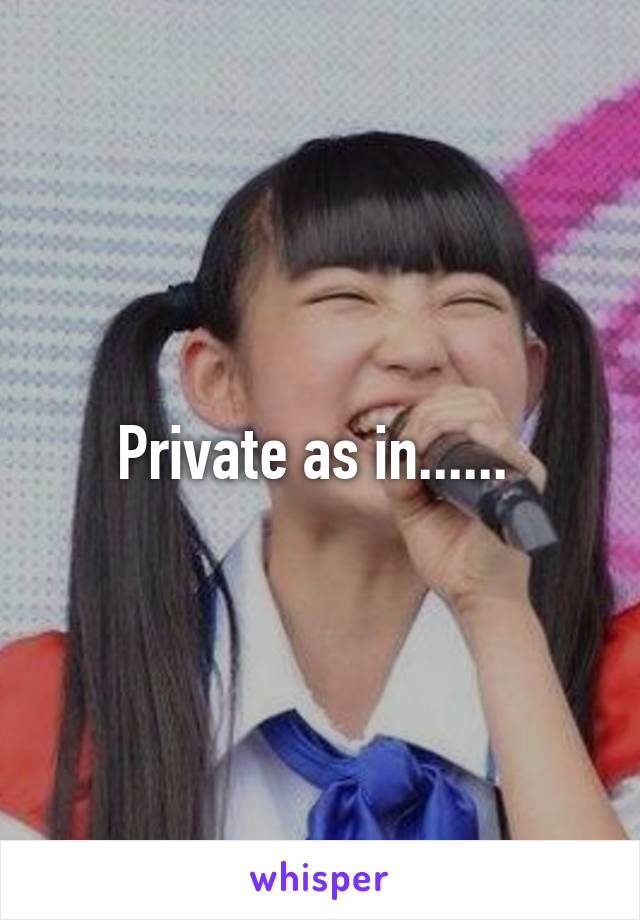 Private as in...... 