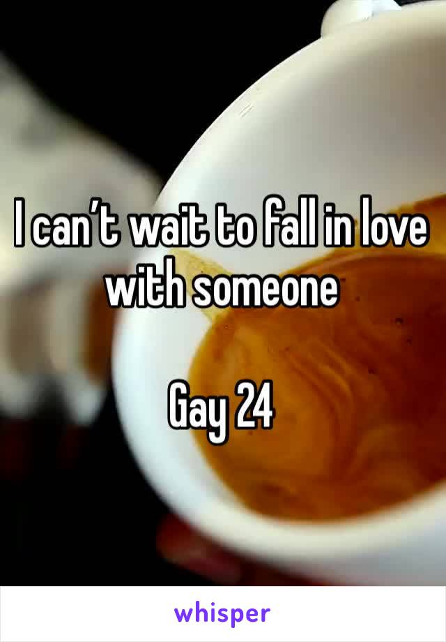 I can’t wait to fall in love with someone 

Gay 24 