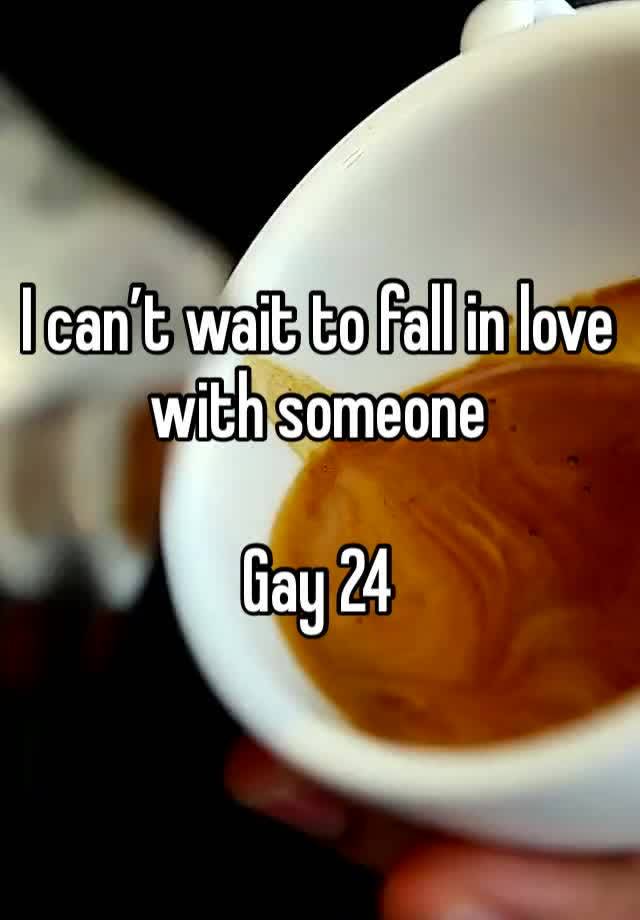 I can’t wait to fall in love with someone 

Gay 24 