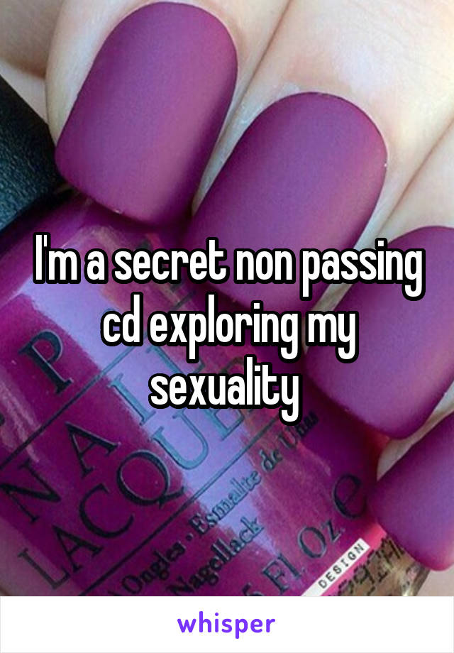 I'm a secret non passing cd exploring my sexuality 