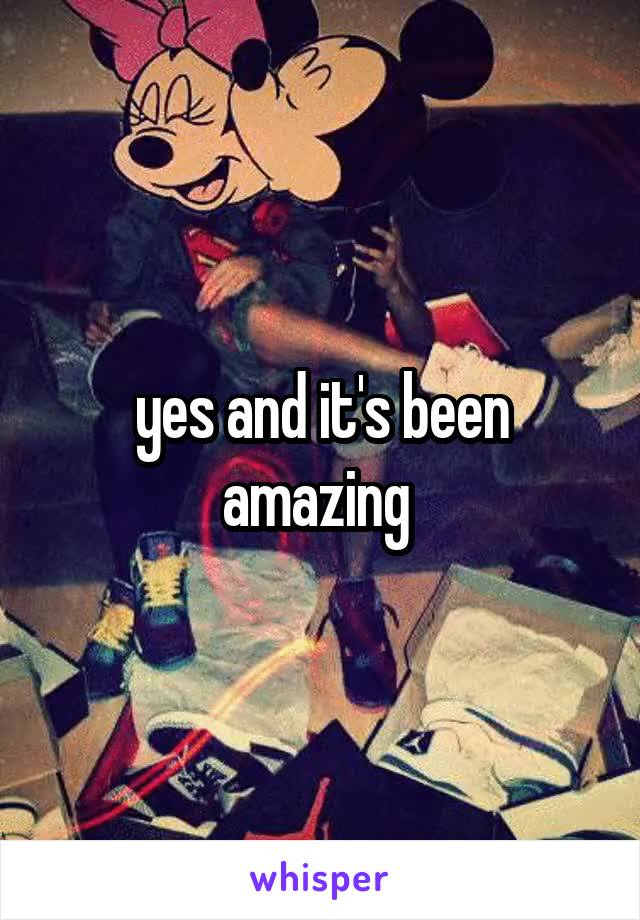 yes and it's been amazing 