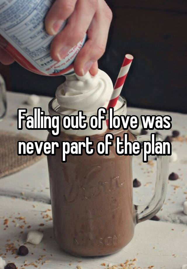 Falling out of love was never part of the plan