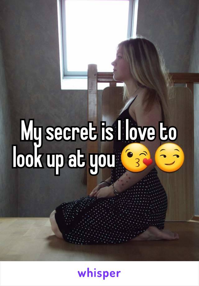 My secret is I love to look up at you 😘😏