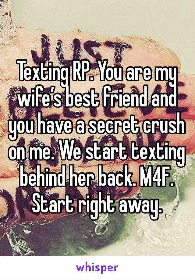 Texting RP. You are my wife’s best friend and you have a secret crush on me. We start texting behind her back. M4F. Start right away. 