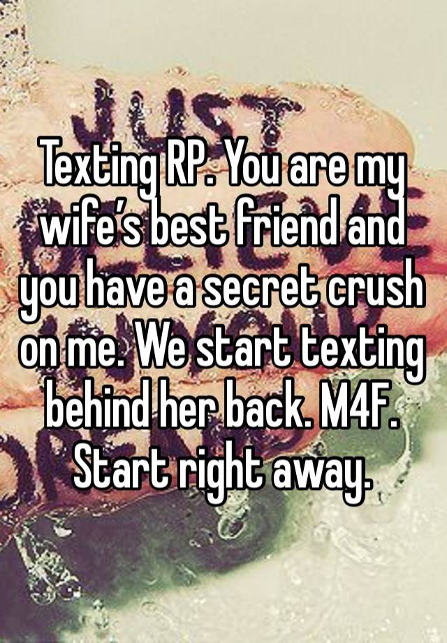 Texting RP. You are my wife’s best friend and you have a secret crush on me. We start texting behind her back. M4F. Start right away. 