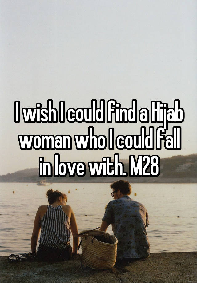 I wish I could find a Hijab woman who I could fall in love with. M28