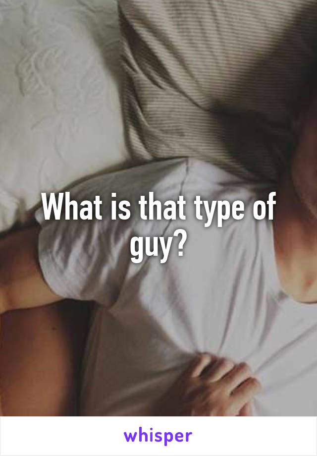 What is that type of guy?