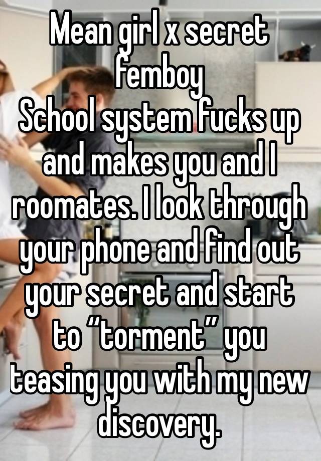 Mean girl x secret femboy
School system fucks up and makes you and I roomates. I look through your phone and find out your secret and start to “torment” you teasing you with my new discovery.