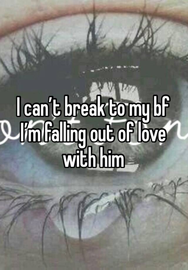 I can’t break to my bf I’m falling out of love with him