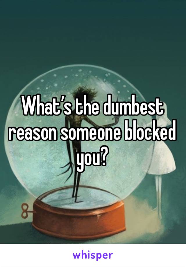 What’s the dumbest reason someone blocked you? 